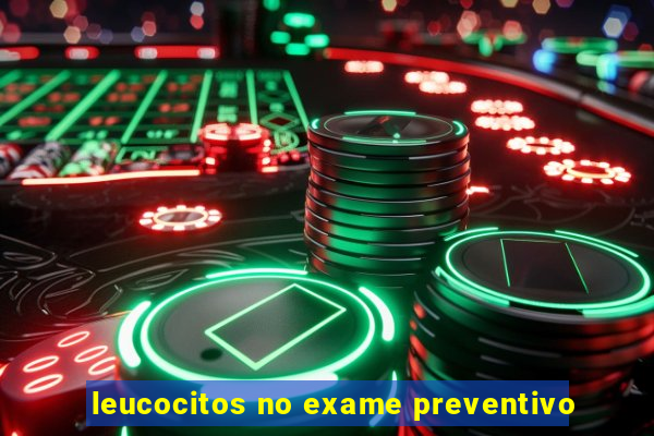 leucocitos no exame preventivo